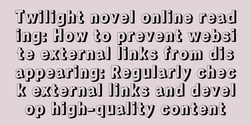 Twilight novel online reading: How to prevent website external links from disappearing: Regularly check external links and develop high-quality content