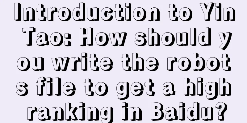 Introduction to Yin Tao: How should you write the robots file to get a high ranking in Baidu?