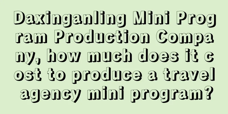 Daxinganling Mini Program Production Company, how much does it cost to produce a travel agency mini program?