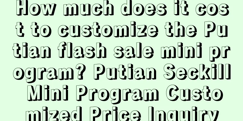 How much does it cost to customize the Putian flash sale mini program? Putian Seckill Mini Program Customized Price Inquiry