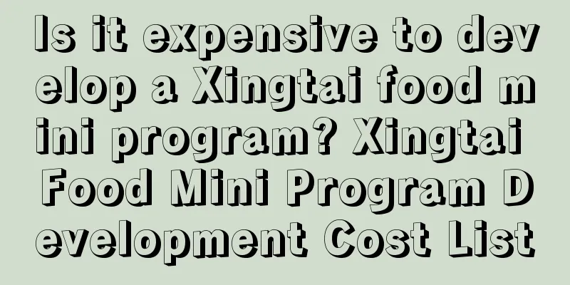 Is it expensive to develop a Xingtai food mini program? Xingtai Food Mini Program Development Cost List