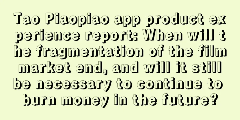 Tao Piaopiao app product experience report: When will the fragmentation of the film market end, and will it still be necessary to continue to burn money in the future?