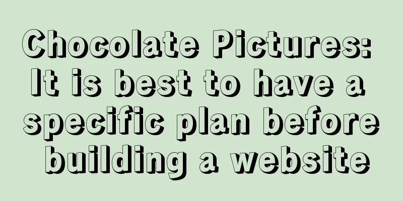 Chocolate Pictures: It is best to have a specific plan before building a website