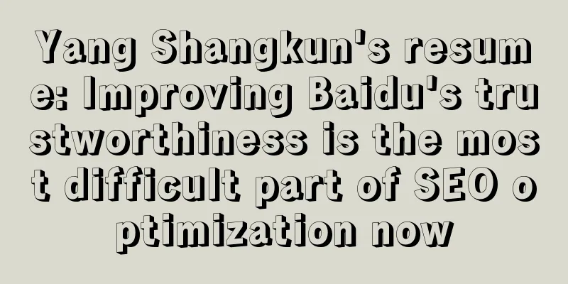 Yang Shangkun's resume: Improving Baidu's trustworthiness is the most difficult part of SEO optimization now