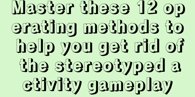 Master these 12 operating methods to help you get rid of the stereotyped activity gameplay