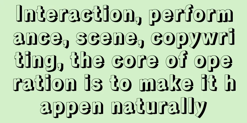 Interaction, performance, scene, copywriting, the core of operation is to make it happen naturally