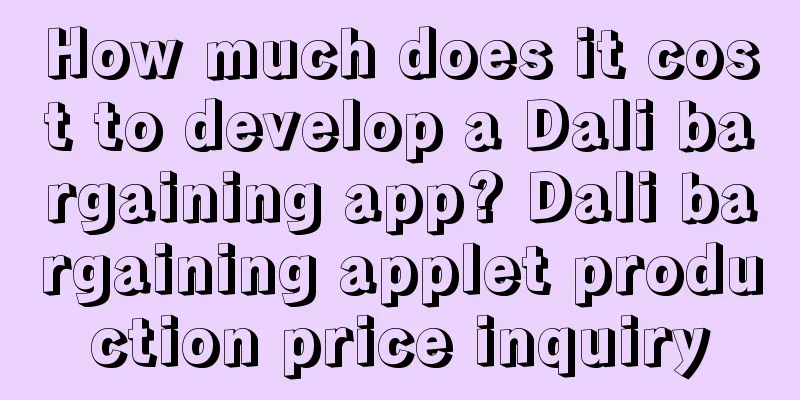 How much does it cost to develop a Dali bargaining app? Dali bargaining applet production price inquiry