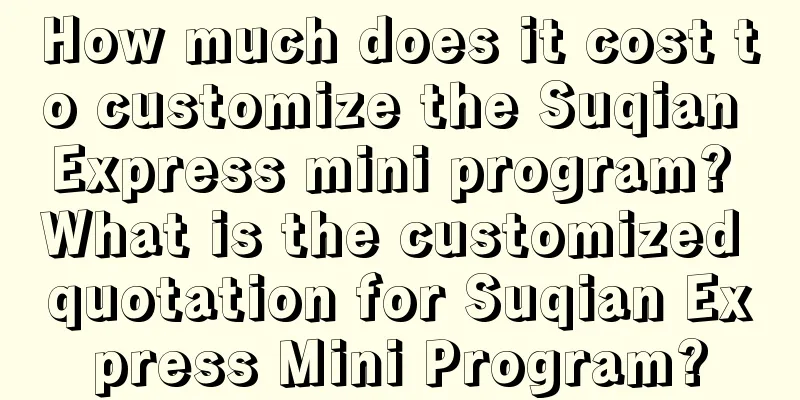 How much does it cost to customize the Suqian Express mini program? What is the customized quotation for Suqian Express Mini Program?