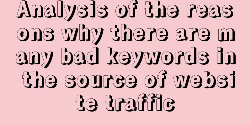 Analysis of the reasons why there are many bad keywords in the source of website traffic