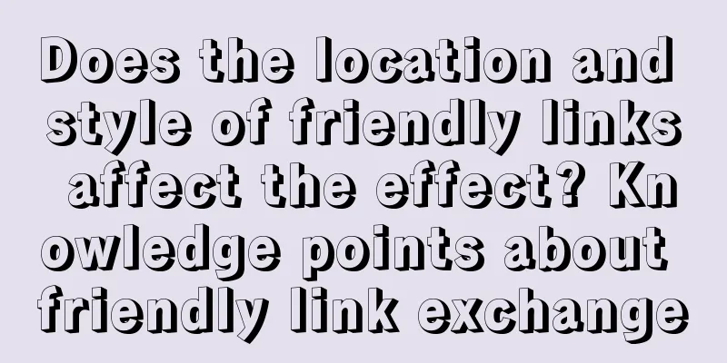 Does the location and style of friendly links affect the effect? Knowledge points about friendly link exchange