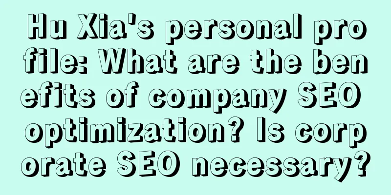 Hu Xia's personal profile: What are the benefits of company SEO optimization? Is corporate SEO necessary?