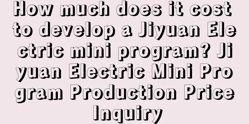 How much does it cost to develop a Jiyuan Electric mini program? Jiyuan Electric Mini Program Production Price Inquiry