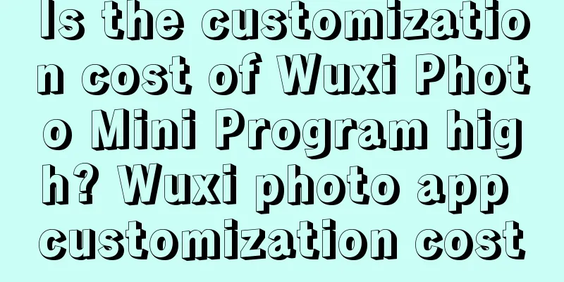 Is the customization cost of Wuxi Photo Mini Program high? Wuxi photo app customization cost