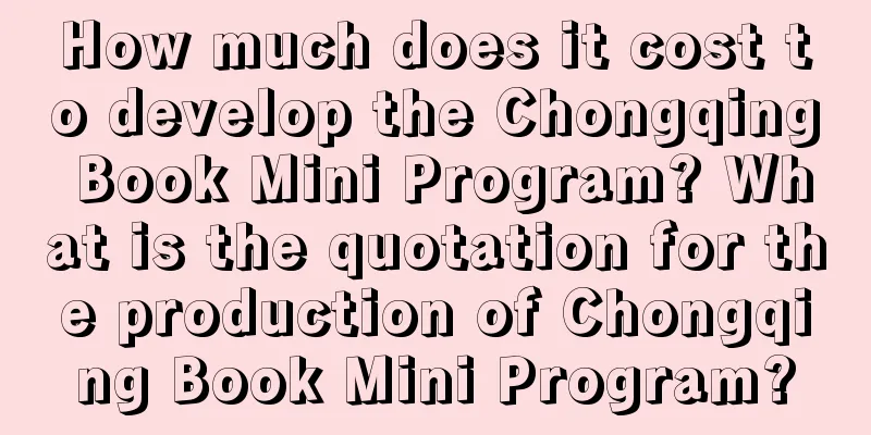 How much does it cost to develop the Chongqing Book Mini Program? What is the quotation for the production of Chongqing Book Mini Program?