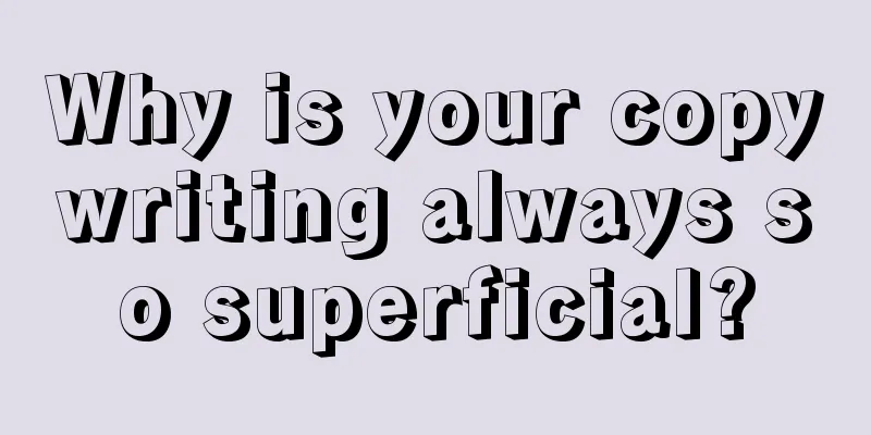 Why is your copywriting always so superficial?