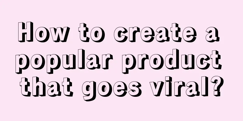 How to create a popular product that goes viral?