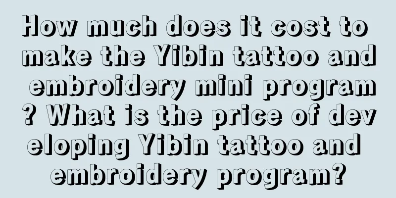 How much does it cost to make the Yibin tattoo and embroidery mini program? What is the price of developing Yibin tattoo and embroidery program?