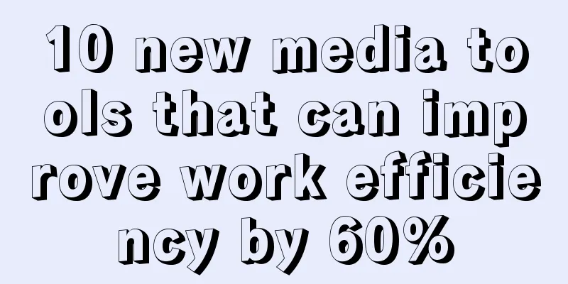 10 new media tools that can improve work efficiency by 60%