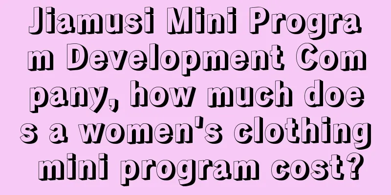 Jiamusi Mini Program Development Company, how much does a women's clothing mini program cost?