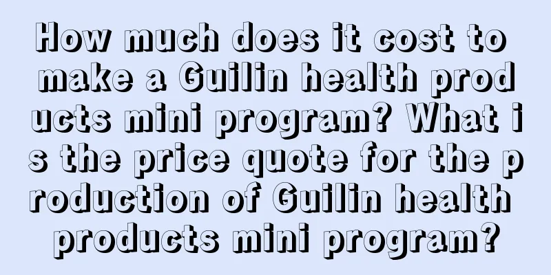 How much does it cost to make a Guilin health products mini program? What is the price quote for the production of Guilin health products mini program?