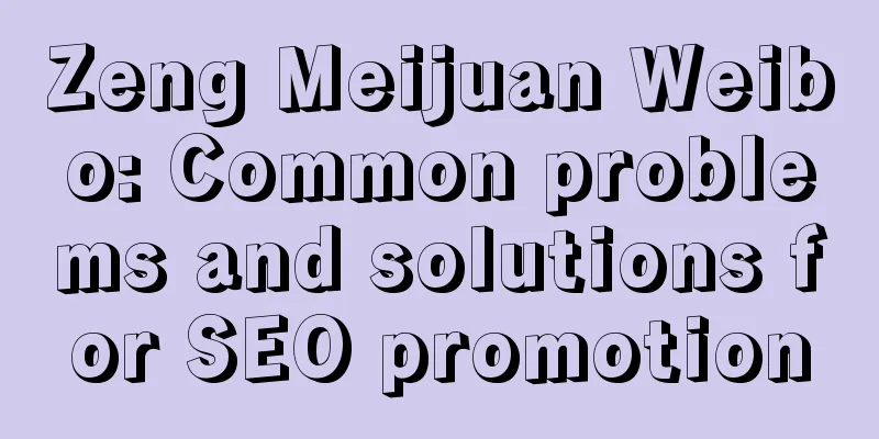 Zeng Meijuan Weibo: Common problems and solutions for SEO promotion