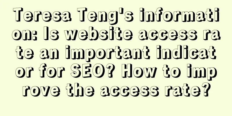 Teresa Teng's information: Is website access rate an important indicator for SEO? How to improve the access rate?