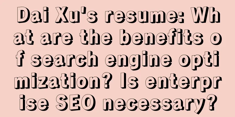 Dai Xu's resume: What are the benefits of search engine optimization? Is enterprise SEO necessary?