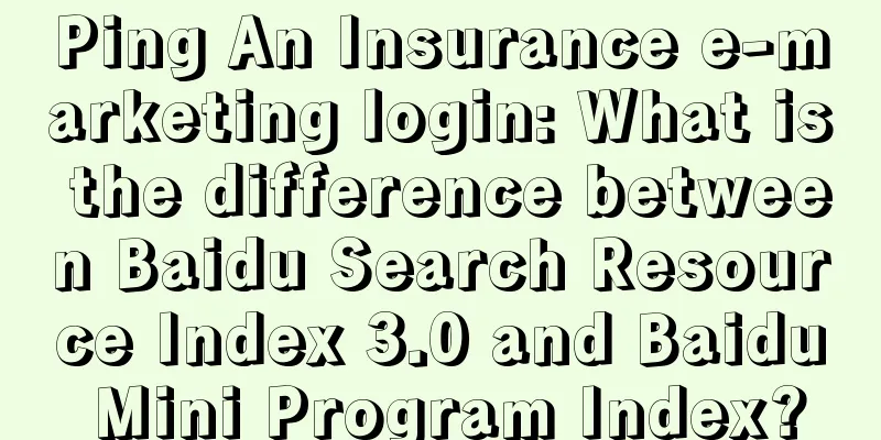 Ping An Insurance e-marketing login: What is the difference between Baidu Search Resource Index 3.0 and Baidu Mini Program Index?