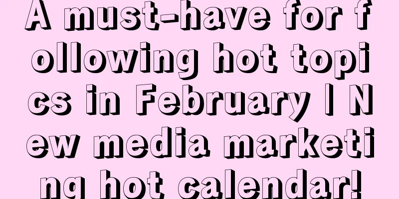 A must-have for following hot topics in February | New media marketing hot calendar!