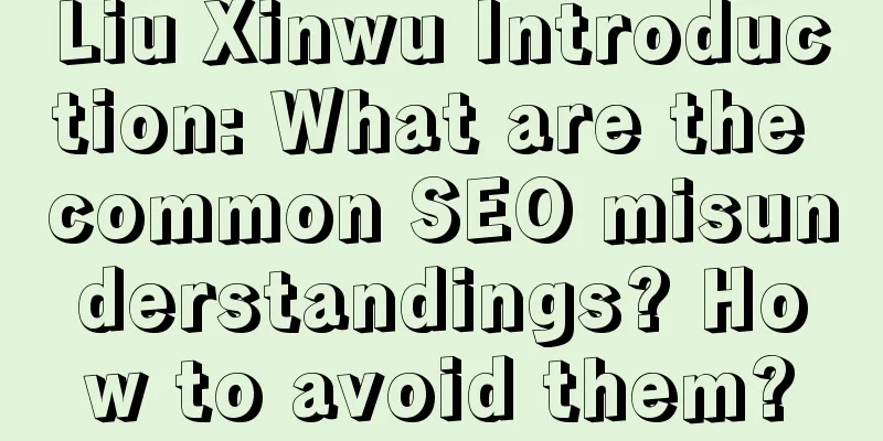 Liu Xinwu Introduction: What are the common SEO misunderstandings? How to avoid them?