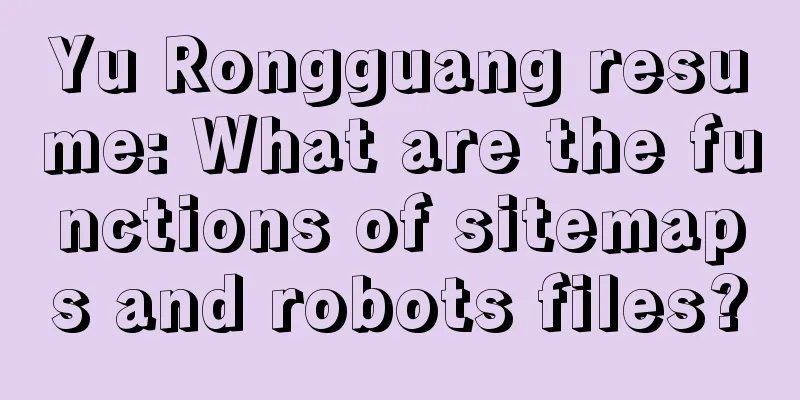 Yu Rongguang resume: What are the functions of sitemaps and robots files?