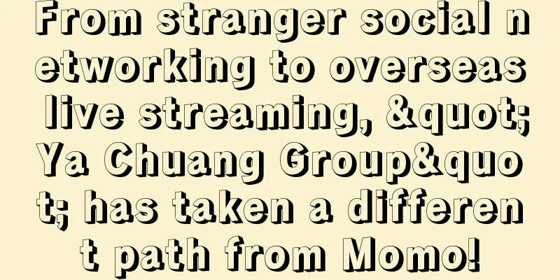 From stranger social networking to overseas live streaming, "Ya Chuang Group" has taken a different path from Momo!