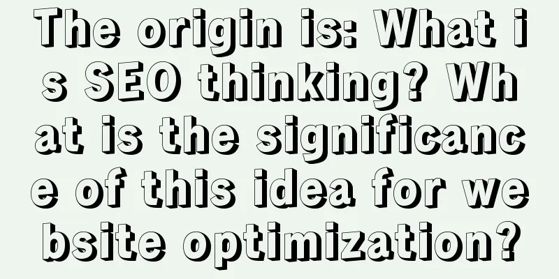 The origin is: What is SEO thinking? What is the significance of this idea for website optimization?