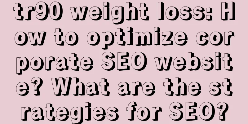 tr90 weight loss: How to optimize corporate SEO website? What are the strategies for SEO?