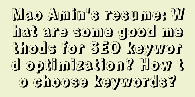 Mao Amin's resume: What are some good methods for SEO keyword optimization? How to choose keywords?