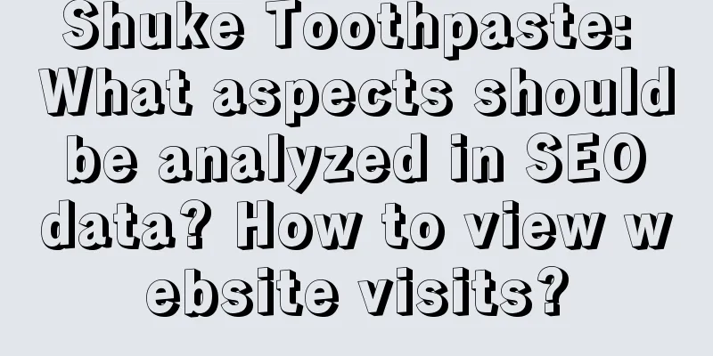 Shuke Toothpaste: What aspects should be analyzed in SEO data? How to view website visits?