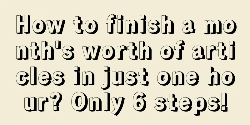 How to finish a month's worth of articles in just one hour? Only 6 steps!