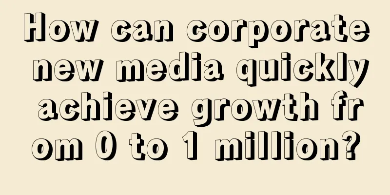 How can corporate new media quickly achieve growth from 0 to 1 million?