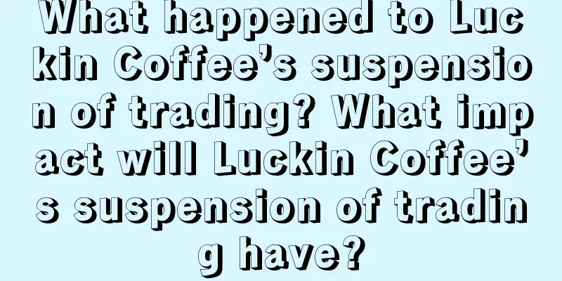 What happened to Luckin Coffee’s suspension of trading? What impact will Luckin Coffee’s suspension of trading have?