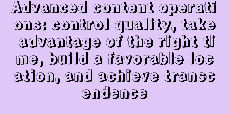 Advanced content operations: control quality, take advantage of the right time, build a favorable location, and achieve transcendence