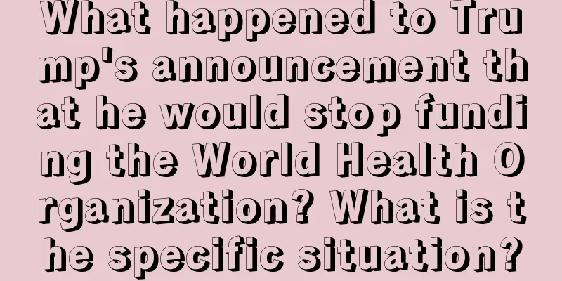 What happened to Trump's announcement that he would stop funding the World Health Organization? What is the specific situation?