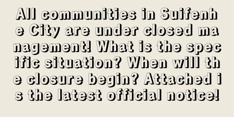 All communities in Suifenhe City are under closed management! What is the specific situation? When will the closure begin? Attached is the latest official notice!