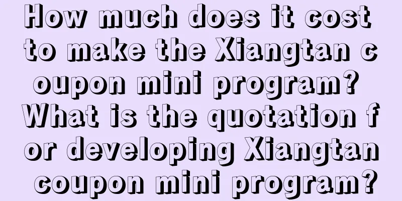 How much does it cost to make the Xiangtan coupon mini program? What is the quotation for developing Xiangtan coupon mini program?