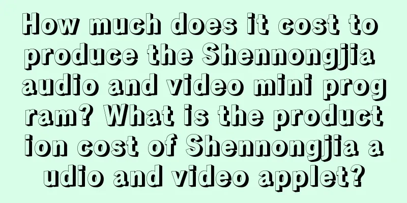 How much does it cost to produce the Shennongjia audio and video mini program? What is the production cost of Shennongjia audio and video applet?