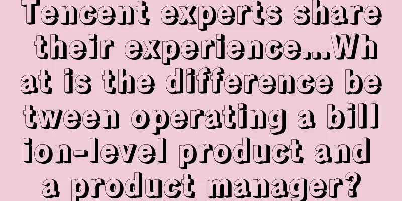 Tencent experts share their experience...What is the difference between operating a billion-level product and a product manager?