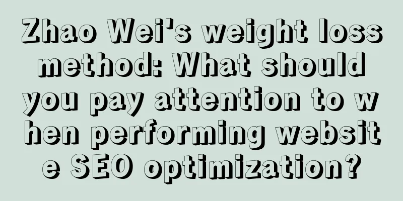 Zhao Wei's weight loss method: What should you pay attention to when performing website SEO optimization?