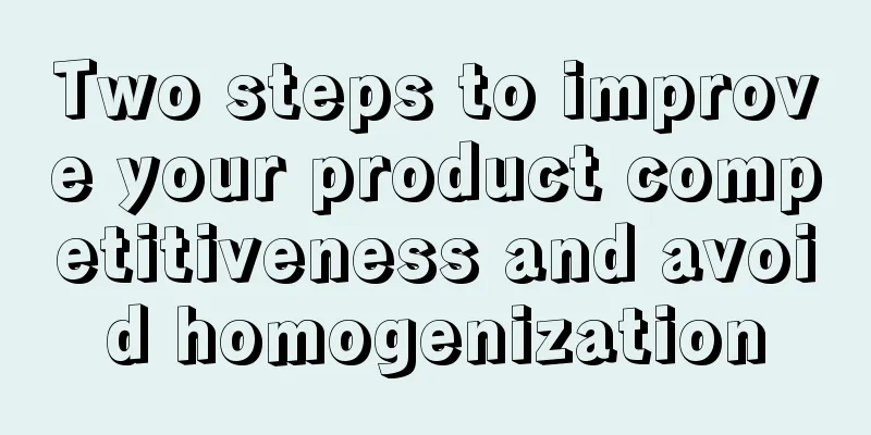 Two steps to improve your product competitiveness and avoid homogenization