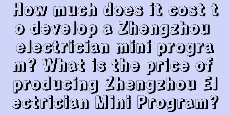 How much does it cost to develop a Zhengzhou electrician mini program? What is the price of producing Zhengzhou Electrician Mini Program?