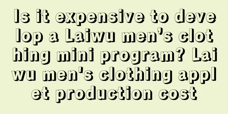 Is it expensive to develop a Laiwu men’s clothing mini program? Laiwu men's clothing applet production cost