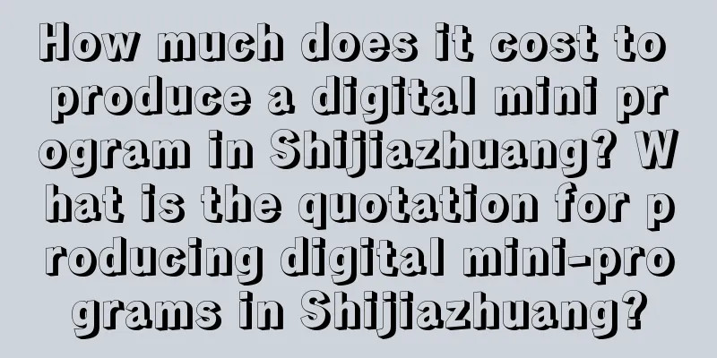 How much does it cost to produce a digital mini program in Shijiazhuang? What is the quotation for producing digital mini-programs in Shijiazhuang?